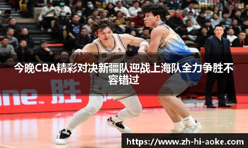 今晚CBA精彩对决新疆队迎战上海队全力争胜不容错过