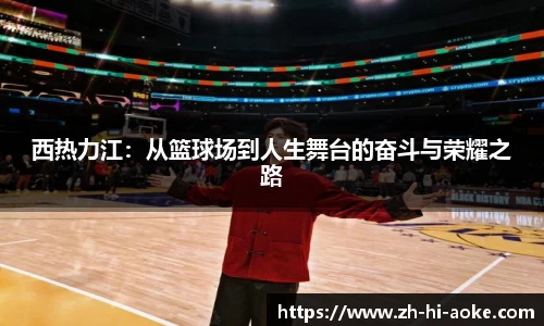 西热力江：从篮球场到人生舞台的奋斗与荣耀之路