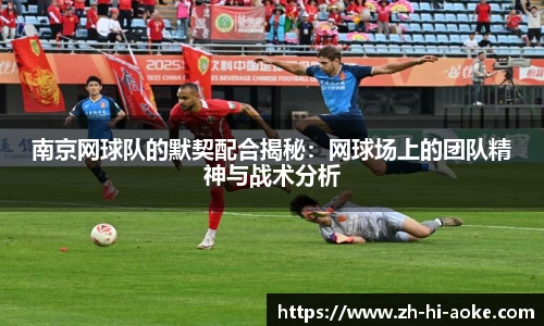 南京网球队的默契配合揭秘：网球场上的团队精神与战术分析