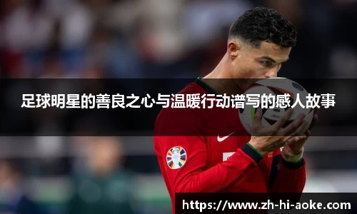 足球明星的善良之心与温暖行动谱写的感人故事