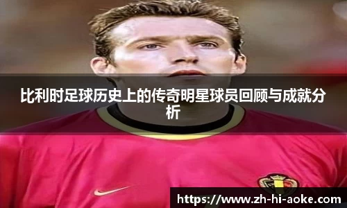 比利时足球历史上的传奇明星球员回顾与成就分析