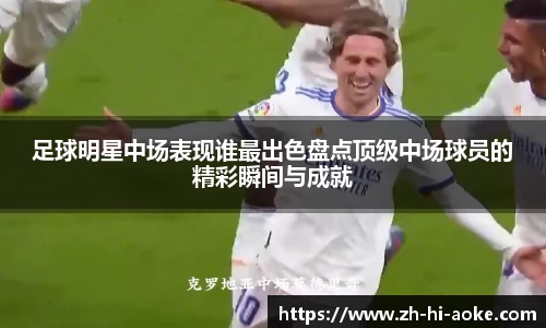 足球明星中场表现谁最出色盘点顶级中场球员的精彩瞬间与成就