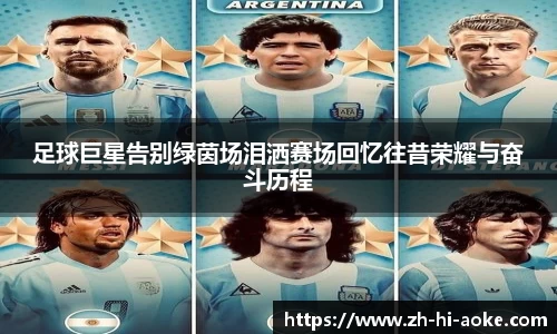 足球巨星告别绿茵场泪洒赛场回忆往昔荣耀与奋斗历程