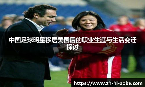 中国足球明星移居美国后的职业生涯与生活变迁探讨